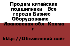 Продам китайские подшипники - Все города Бизнес » Оборудование   . Ивановская обл.,Кохма г.